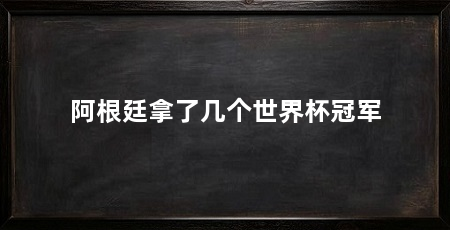 阿根廷拿了几个世界杯冠军