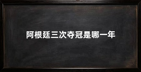 阿根廷三次夺冠是哪一年