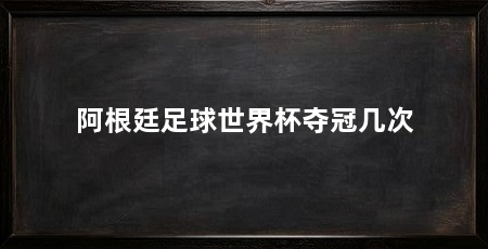 阿根廷足球世界杯夺冠几次