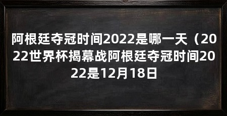 阿根廷夺冠时间2022是哪一天（2022世界杯揭幕战阿根廷夺冠时间2022是12月18日
