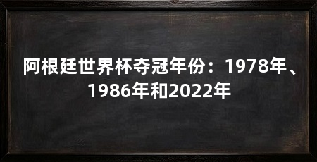 阿根廷世界杯夺冠年份:1978年、1986年和2022年
