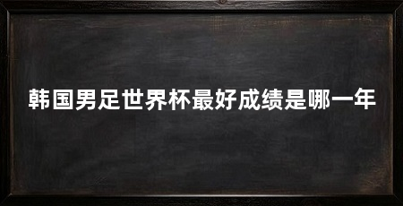 韩国男足世界杯最好成绩是哪一年