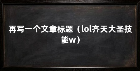 再写一个文章标题（lol齐天大圣技能w）