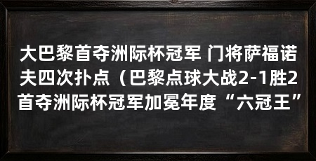 大巴黎首夺洲际杯冠军 门将萨福诺夫四次扑点（巴黎点球大战2-1胜2首夺洲际杯冠军加冕年度“六冠王”