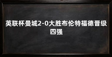 英联杯曼城2-0大胜布伦特福德晋级四强