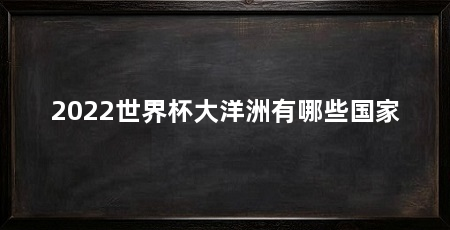 2022世界杯大洋洲有哪些国家