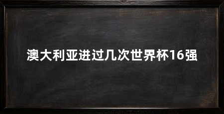 澳大利亚进过几次世界杯16强