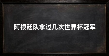 阿根廷队拿过几次世界杯冠军