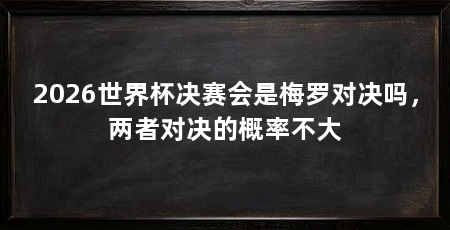 2026世界杯决赛会是梅罗对决吗，两者对决的概率不大