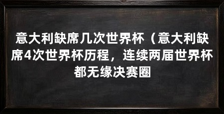 意大利缺席几次世界杯（意大利缺席4次世界杯历程，连续两届世界杯都无缘决赛圈