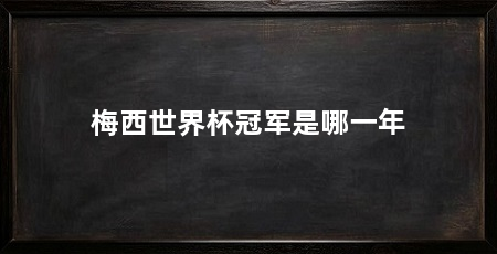 梅西世界杯冠军是哪一年