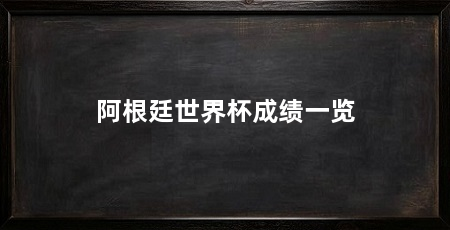 阿根廷世界杯成绩一览
