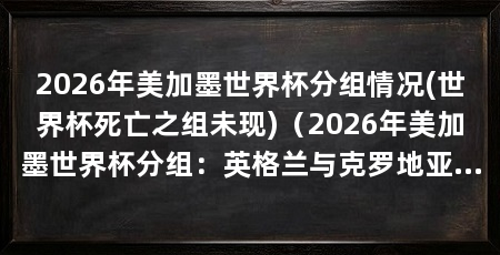 2026年美加墨世界杯分组情况(世界杯死亡之组未现)(2026年美加墨世界杯分组:英格兰与克罗地亚竞争第一名