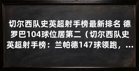 切尔西队史英超射手榜最新排名 德罗巴104球位居第二(切尔西队史英超射手榜:兰帕德147球领跑,德罗巴104球位居第9