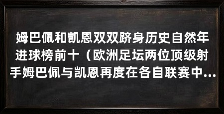 姆巴佩和凯恩双双跻身历史自然年进球榜前十(欧洲足坛两位顶级射手姆巴佩与凯恩再度在各自联赛中取得进球