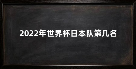 2022年世界杯日本队第几名
