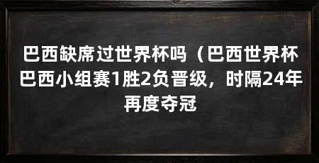 巴西缺席过世界杯吗(巴西世界杯巴西小组赛1胜2负晋级,时隔24年再度夺冠