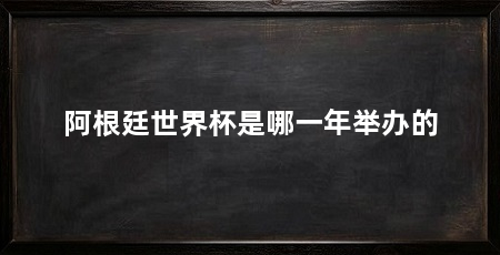 阿根廷世界杯是哪一年举办的