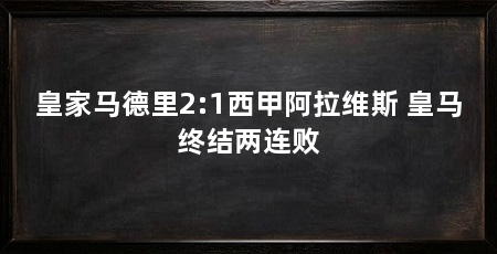 皇家马德里2:1西甲阿拉维斯 皇马终结两连败