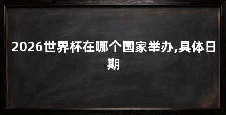 2026世界杯在哪个国家举办,具体日期