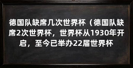 德国队缺席几次世界杯（德国队缺席2次世界杯，世界杯从1930年开启，至今已举办22届世界杯