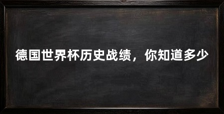 德国世界杯历史战绩,你知道多少
