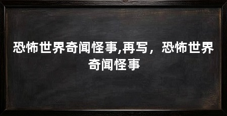 恐怖世界奇闻怪事,再写,恐怖世界奇闻怪事