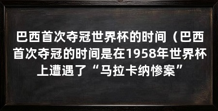 巴西首次夺冠世界杯的时间(巴西首次夺冠的时间是在1958年世界杯上遭遇了“马拉卡纳惨案”