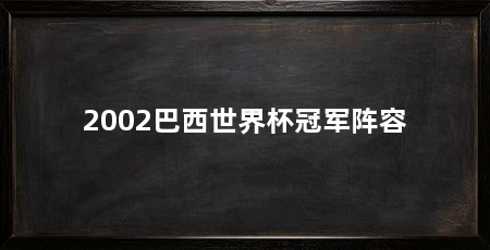 2002巴西世界杯冠军阵容