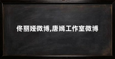 佟丽娅微博,唐嫣工作室微博