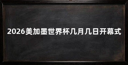 2026美加墨世界杯几月几日开幕式