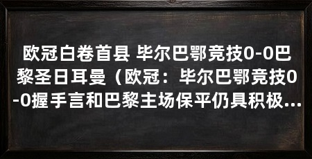 欧冠白卷首县 毕尔巴鄂竞技0-0巴黎圣日耳曼（欧冠：毕尔巴鄂竞技0-0握手言和巴黎主场保平仍具积极意义