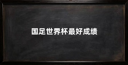 国足世界杯最好成绩