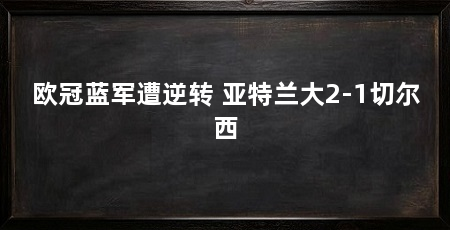 欧冠蓝军遭逆转 亚特兰大2-1切尔西
