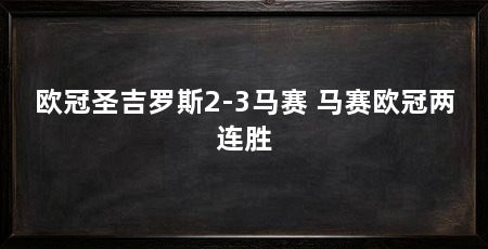 欧冠圣吉罗斯2-3马赛 马赛欧冠两连胜