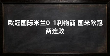 欧冠国际米兰0-1利物浦 国米欧冠两连败