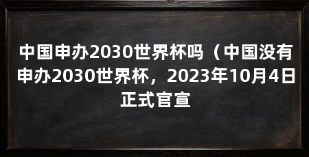 中国申办2030世界杯吗(中国没有申办2030世界杯,2023年10月4日正式官宣