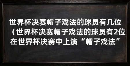 世界杯决赛帽子戏法的球员有几位(世界杯决赛帽子戏法的球员有2位在世界杯决赛中上演“帽子戏法”
