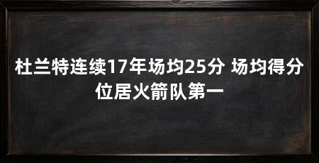 杜兰特连续17年场均25分 场均得分位居火箭队第一