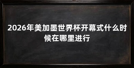 2026年美加墨世界杯开幕式什么时候在哪里进行