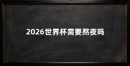 2026世界杯需要熬夜吗