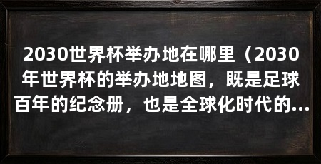 2030世界杯举办地在哪里（2030年世界杯的举办地地图，既是足球百年的纪念册，也是全球化时代的缩影