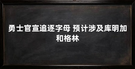 勇士官宣追逐字母 预计涉及库明加和格林