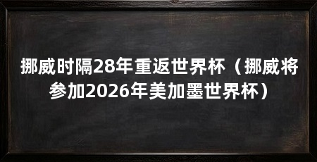 挪威时隔28年重返世界杯(挪威将参加2026年美加墨世界杯)