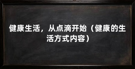 健康生活,从点滴开始(健康的生活方式内容)