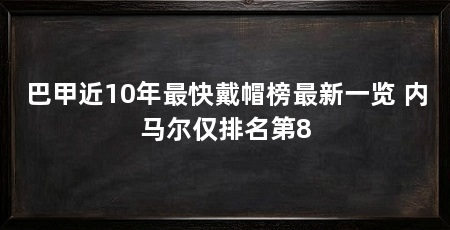 巴甲近10年最快戴帽榜最新一览 内马尔仅排名第8