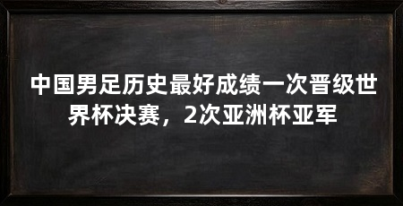 中国男足历史最好成绩一次晋级世界杯决赛，2次亚洲杯亚军