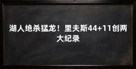 湖人绝杀猛龙!里夫斯44+11创两大纪录