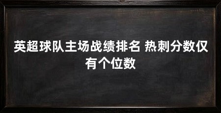 英超球队主场战绩排名 热刺分数仅有个位数