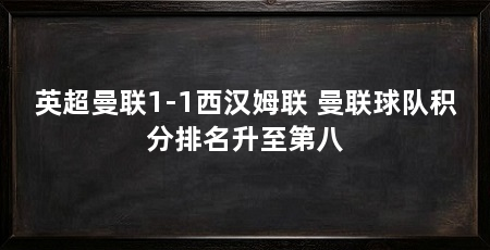 英超曼联1-1西汉姆联 曼联球队积分排名升至第八